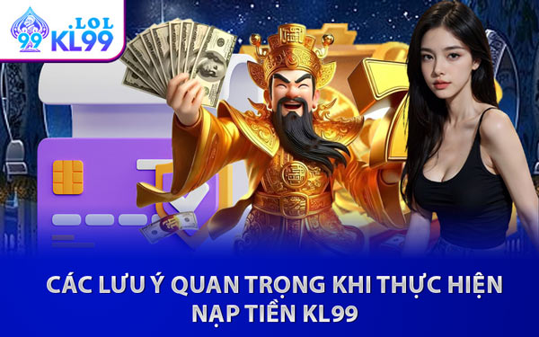 Các Lưu Ý Quan Trọng Khi Thực Hiện Nạp Tiền KL99