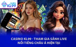 Casino KL99 - Tham Gia Sảnh Live Nổi Tiếng Châu Á Hiện Tại