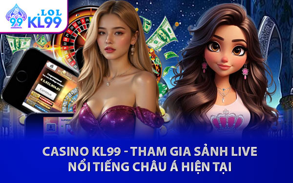 Casino KL99 - Tham Gia Sảnh Live Nổi Tiếng Châu Á Hiện Tại