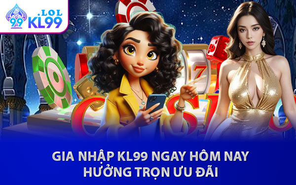 Gia Nhập KL99 Ngay Hôm Nay Hưởng Trọn Ưu Đãi