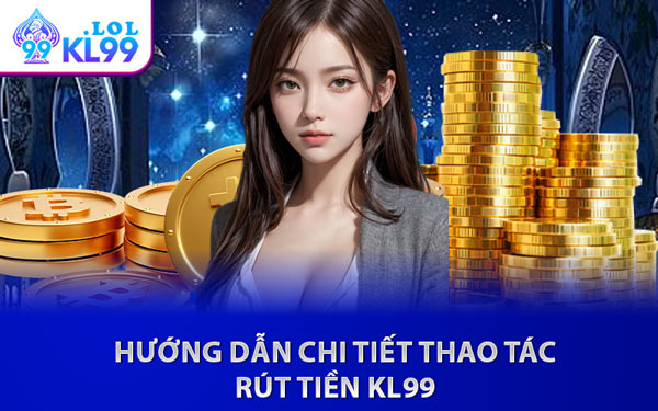 Hướng Dẫn Chi Tiết Thao Tác Rút Tiền KL99