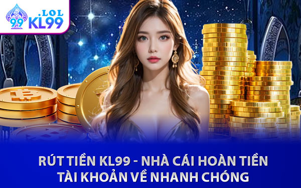Rút Tiền KL99 - Nhà Cái Hoàn Tiền Tài Khoản Về Nhanh Chóng