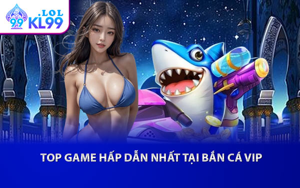 Top Game Hấp Dẫn Nhất Tại Bắn Cá VIP