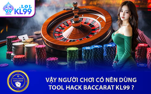 Vậy Người Chơi Có Nên Dùng Tool Hack Baccarat KL99?